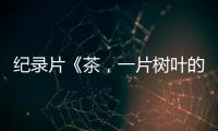 紀錄片《茶，一片樹葉的故事》劇情詳細介紹