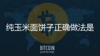 純玉米面餅子正確做法是怎樣？