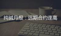 純堿月報(bào)：遠(yuǎn)期合約逢高拋空為主