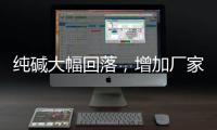 純堿大幅回落，增加廠家效益,行業資訊