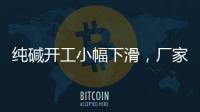 純堿開工小幅下滑，廠家?guī)齑胬m(xù)創(chuàng)新高