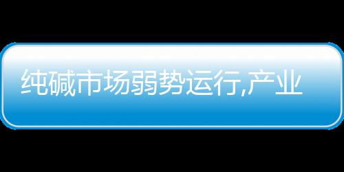純堿市場(chǎng)弱勢(shì)運(yùn)行,產(chǎn)業(yè)數(shù)據(jù)