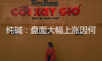 純堿：盤(pán)面大幅上漲因何故
