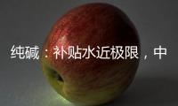 純堿：補貼水近極限，中期仍偏弱