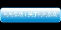 純純欲動（關于純純欲動的基本情況說明介紹）