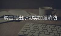 納金派出所切實加強消防安全檢查工作：緊盯重點領域 擰緊責任鏈條