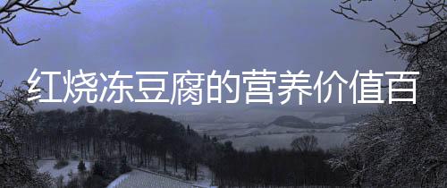 紅燒凍豆腐的營養價值百科