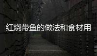 紅燒帶魚(yú)的做法和食材用料及健康功效