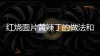 紅燒面片黃辣丁的做法和食材用料及健康功效