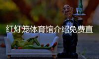 紅燈籠體育館介紹免費直播體育，綜合課程指的哪幾科