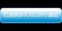 紅眼病多久可以好小編給你支幾招