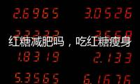 紅糖減肥嗎，吃紅糖瘦身