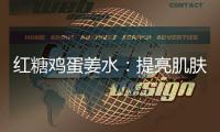 紅糖雞蛋姜水：提亮肌膚，增強免疫力！