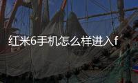 紅米6手機怎么樣進入fastboot模式呢？fastboot一鍵輕松刷機