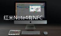 紅米Note4有NFC嗎 紅米Note4支持NFC功能嗎？