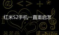紅米S2手機一直重啟怎么辦?手機忘記密碼怎么一鍵刷機？