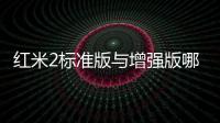 紅米2標(biāo)準(zhǔn)版與增強(qiáng)版哪個(gè)好 紅米2增強(qiáng)版與標(biāo)準(zhǔn)版區(qū)別對(duì)比