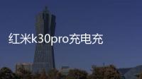 紅米k30pro充電充不進去（紅米k30Pro充不進電修要多少錢）