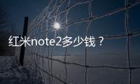 紅米note2多少錢？紅米note2價位