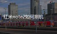 紅米note2如何刷機（紅米note2怎么刷機教程）