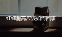 紅細(xì)胞高應(yīng)該如何回事