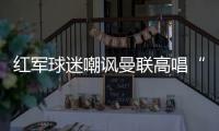 紅軍球迷嘲諷曼聯(lián)高唱“索帥之歌” 賽后亮“五指山”