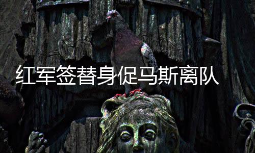 紅軍簽替身促馬斯離隊 巴薩恐搶下國米獵物