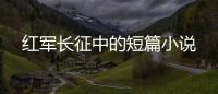 紅軍長征中的短篇小說