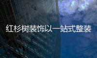 紅杉樹裝飾以一站式整裝為匙 家裝行業躍遷從一站式整裝開始!