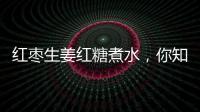 紅棗生姜紅糖煮水，你知道它的神奇功效嗎？