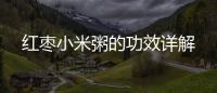 紅棗小米粥的功效詳解