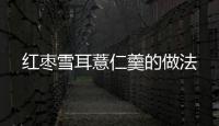 紅棗雪耳薏仁羹的做法