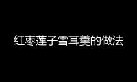 紅棗蓮子雪耳羹的做法