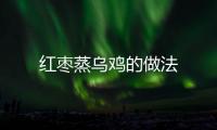 紅棗蒸烏雞的做法
