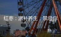 紅棗：滋補養生，禁忌你知道嗎？
