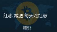 紅棗 減肥 每天吃紅棗能減肥嗎