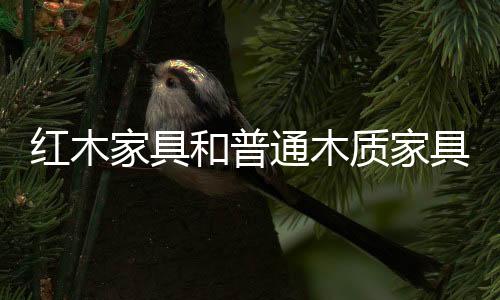 紅木家具和普通木質(zhì)家具的區(qū)別