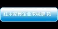 紅木家具企業求穩健 拓展市場分三步走