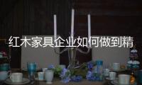 紅木家具企業如何做到精細化營銷