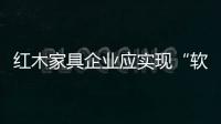 紅木家具企業(yè)應實現(xiàn)“軟著陸”