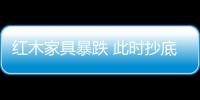 紅木家具暴跌 此時抄底入手可好?