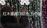紅木家具巧結合 為你呈現健康環保的家居環境