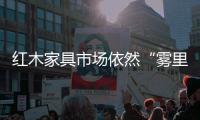 紅木家具市場(chǎng)依然“霧里看花”