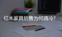 紅木家具銷售為何遇冷?