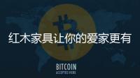紅木家具讓你的愛家更有氣質