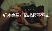 紅木家具行情起起落落成業界“話題王”