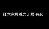 紅木家具魅力無限 有必要了解賣點