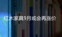 紅木家具9月或會再漲價