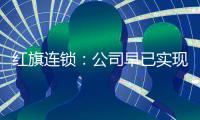 紅旗連鎖：公司早已實現數字化管理 未來因地制宜開展預制菜門店