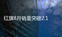 紅旗8月銷量突破2.1萬輛 同比增長110%